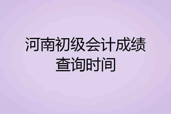 河南初级会计成绩查询时间