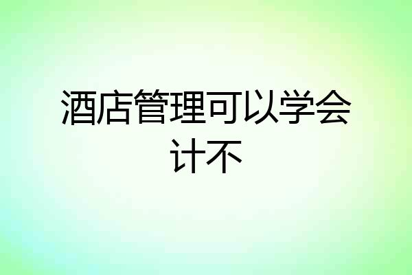 酒店管理可以学会计不