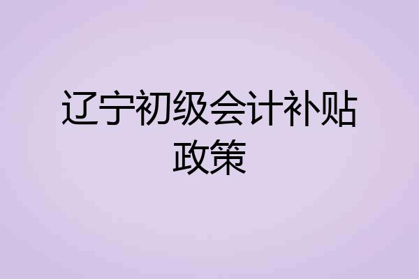 辽宁初级会计补贴政策