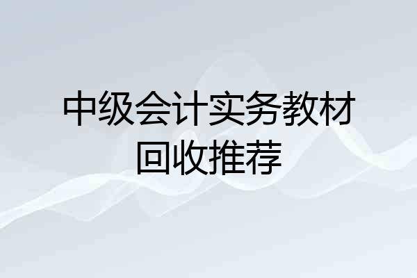 中级会计实务教材回收推荐