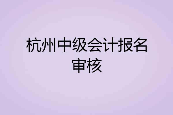 杭州中级会计报名审核