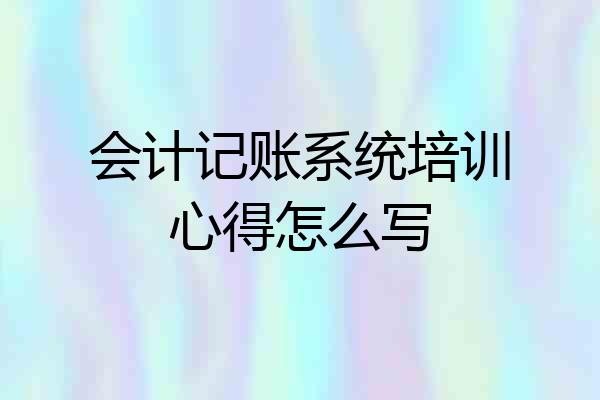 会计记账系统培训心得怎么写
