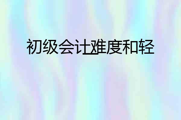 初级会计难度和轻一