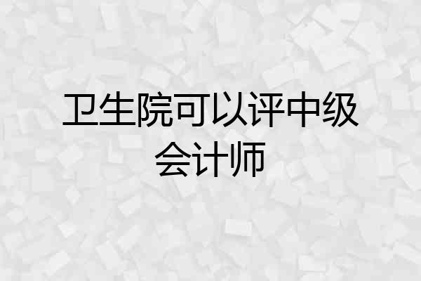 卫生院可以评中级会计师