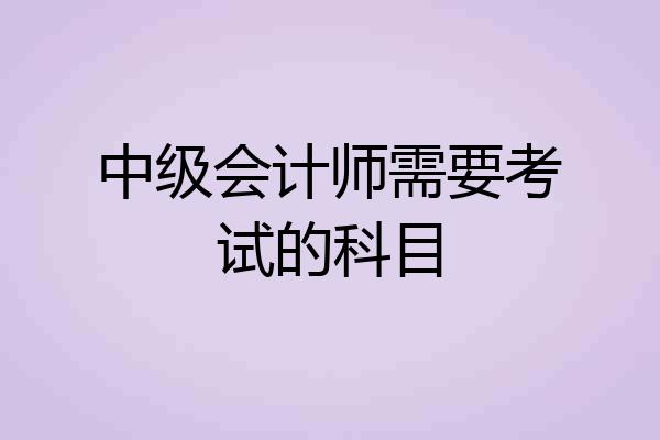 中级会计师需要考试的科目