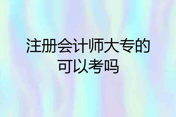 注册会计师大专的可以考吗