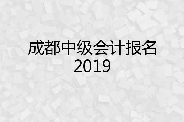 成都中级会计报名2019