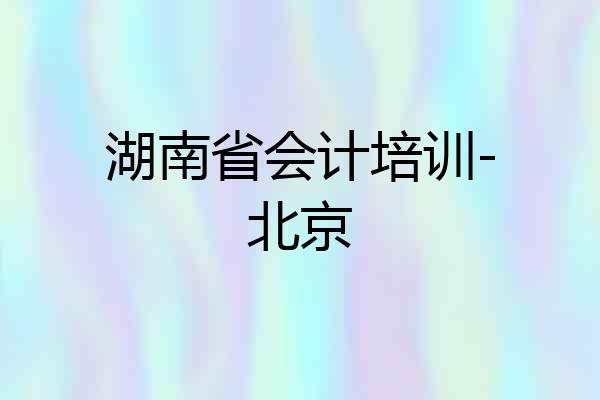 湖南省会计培训-北京
