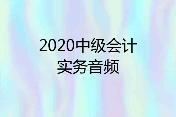 2020中级会计实务音频