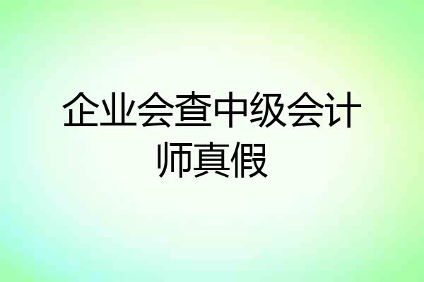 企业会查中级会计师真假