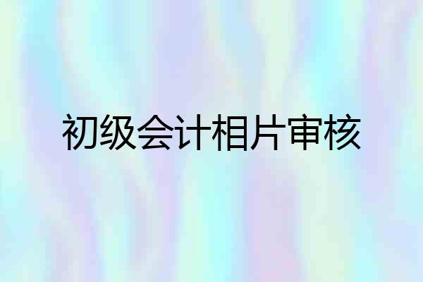 初级会计相片审核