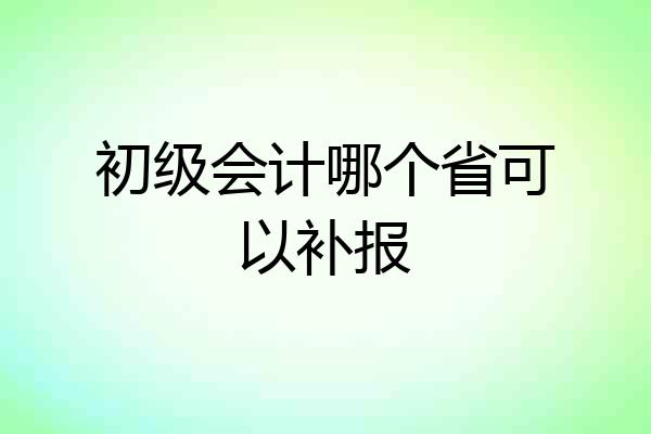 初级会计哪个省可以补报