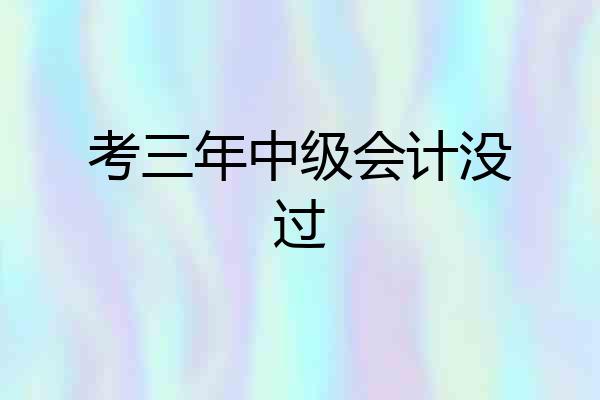 考三年中级会计没过