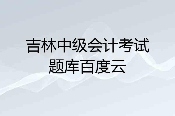 吉林中级会计考试题库百度云