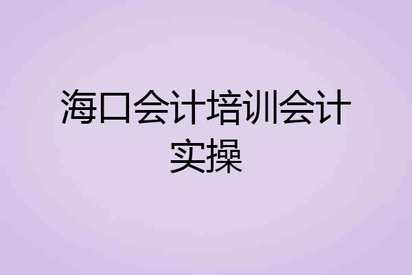 海口会计培训会计实操
