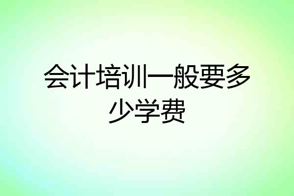 会计培训一般要多少学费