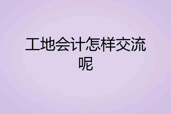 工地会计怎样交流呢