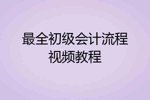 最全初级会计流程视频教程