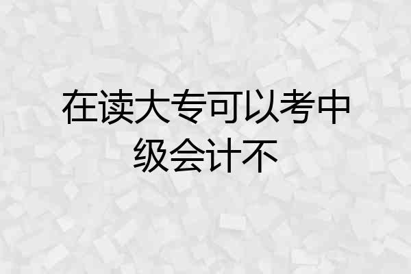 在读大专可以考中级会计不