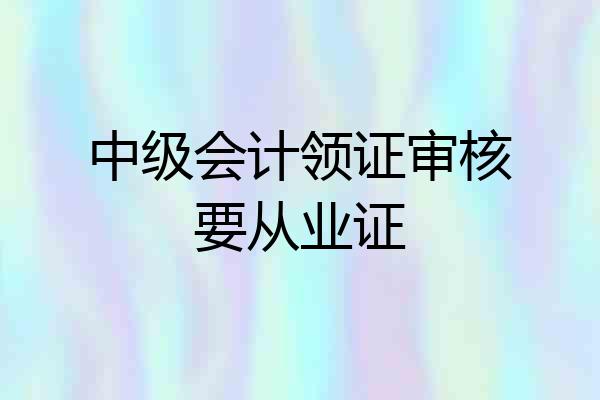 中级会计领证审核要从业证