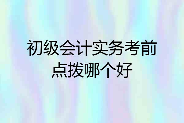 初级会计实务考前点拨哪个好