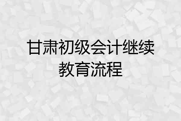 甘肃初级会计继续教育流程