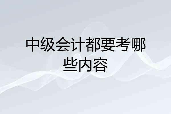 中级会计都要考哪些内容