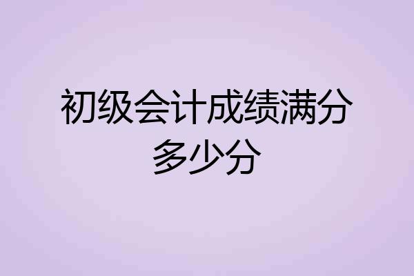 初级会计成绩满分多少分