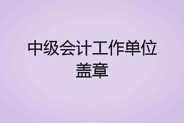 中级会计工作单位盖章