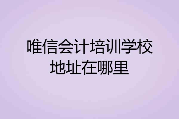 唯信会计培训学校地址在哪里