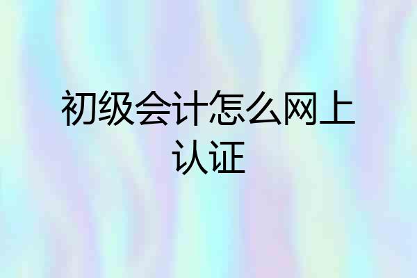 初级会计怎么网上认证