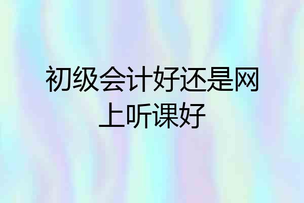 初级会计好还是网上听课好