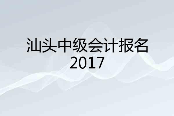 汕头中级会计报名2017