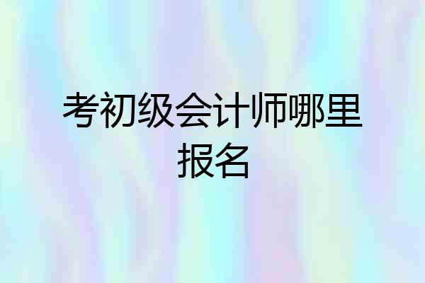 考初级会计师哪里报名
