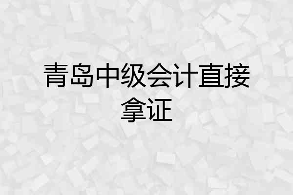 青岛中级会计直接拿证