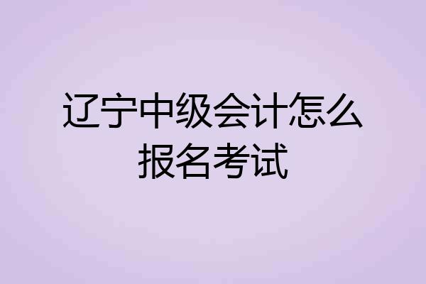 辽宁中级会计怎么报名考试