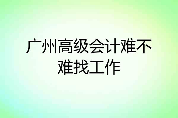 广州高级会计难不难找工作
