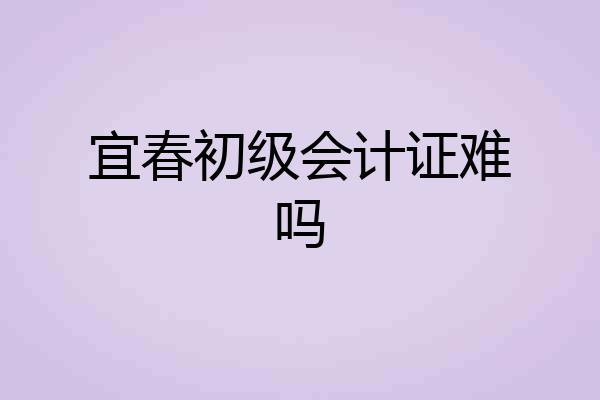 宜春初级会计证难吗