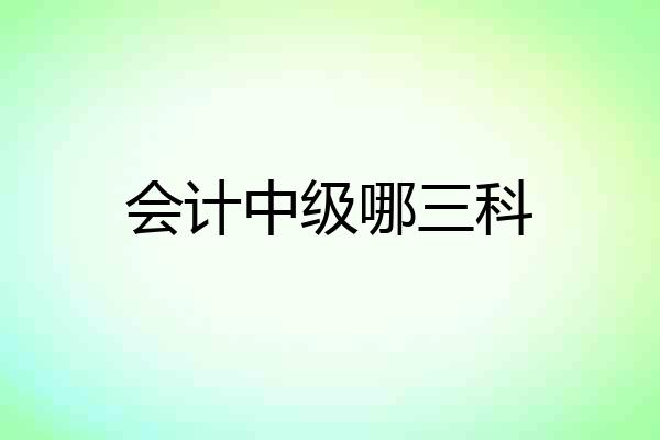 会计中级哪三科