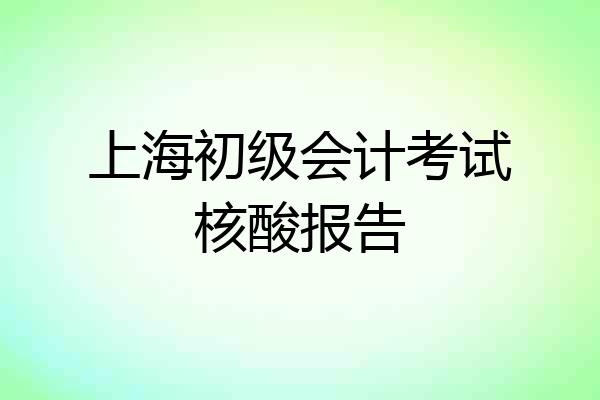 上海初级会计考试核酸报告