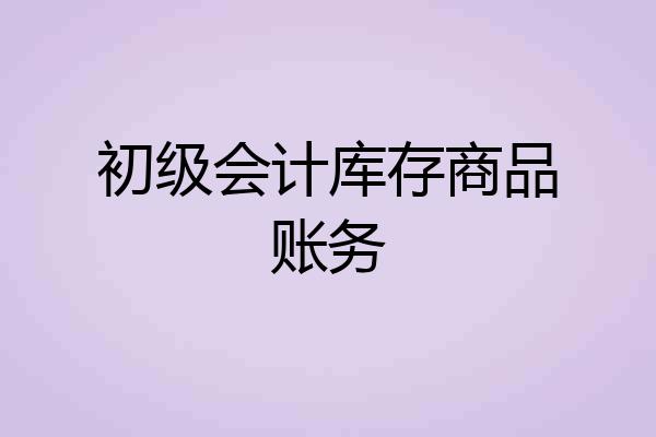 初级会计库存商品账务