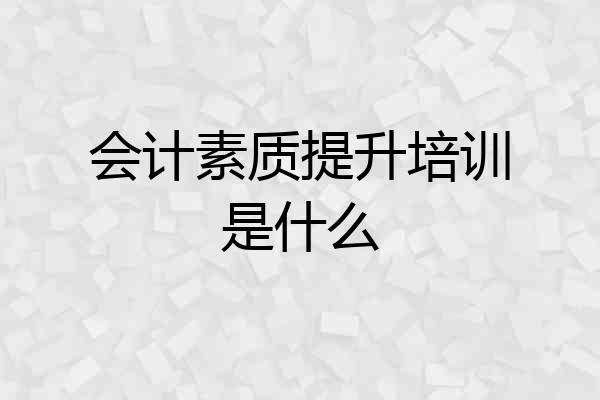 会计素质提升培训是什么