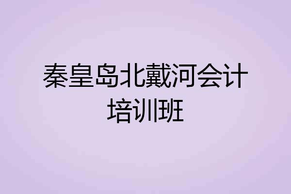 秦皇岛北戴河会计培训班
