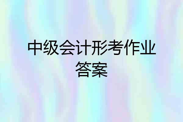 中级会计形考作业答案