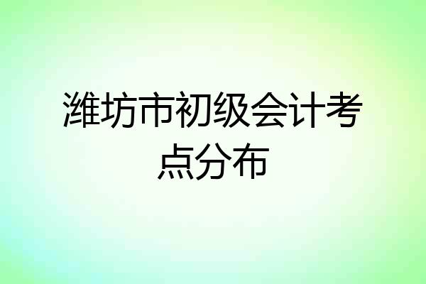 潍坊市初级会计考点分布