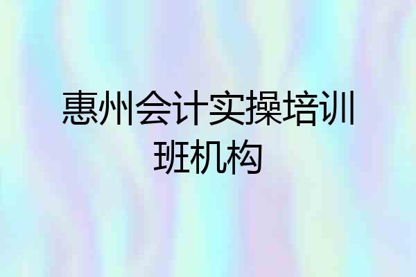 惠州会计实操培训班机构