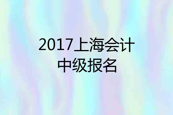 2017上海会计中级报名