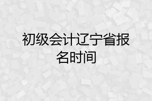 初级会计辽宁省报名时间
