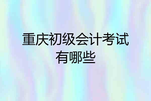重庆初级会计考试有哪些