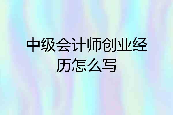 中级会计师创业经历怎么写